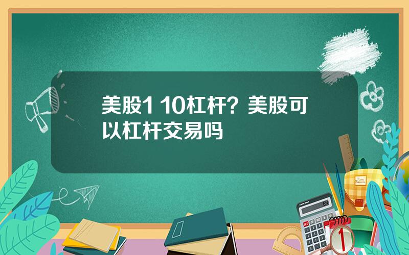 美股1 10杠杆？美股可以杠杆交易吗